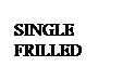 Text Box: SINGLE
FRILLED
