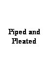 Text Box: Piped and Pleated
