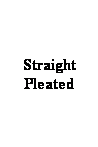 Text Box: Straight Pleated 
