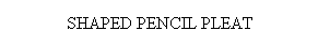 Text Box: SHAPED PENCIL PLEAT
