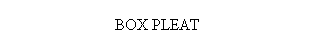 Text Box: BOX PLEAT
