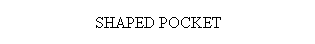 Text Box: SHAPED POCKET
