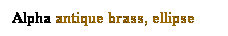 Text Box: Alpha antique brass, ellipse
