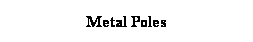 Text Box: Metal Poles 
