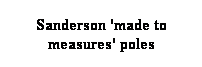 Text Box: Sanderson 'made to measures' poles 
