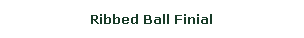 Text Box: Ribbed Ball Finial
