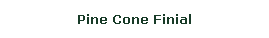 Text Box: Pine Cone Finial
